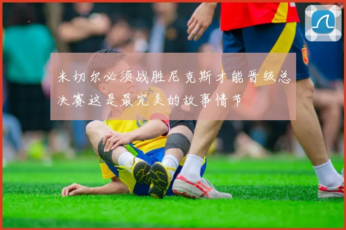 米切尔必须战胜尼克斯才能晋级总决赛这是最完美的故事情节