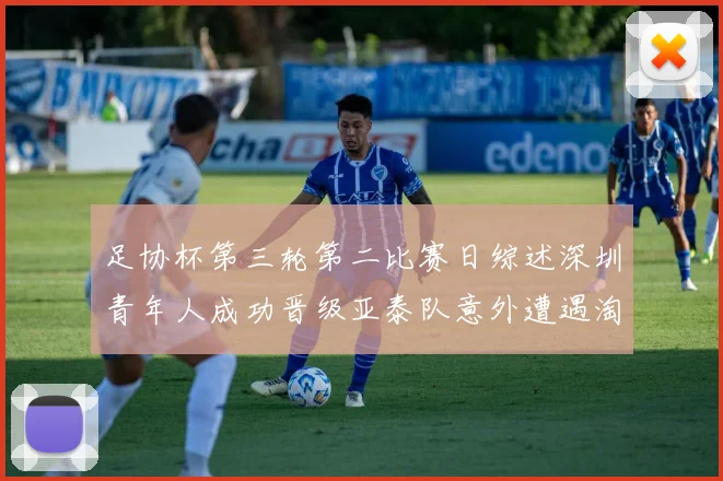 足协杯第三轮第二比赛日综述深圳青年人成功晋级亚泰队意外遭遇淘汰