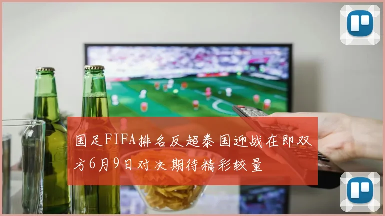国足FIFA排名反超泰国迎战在即双方6月9日对决期待精彩较量