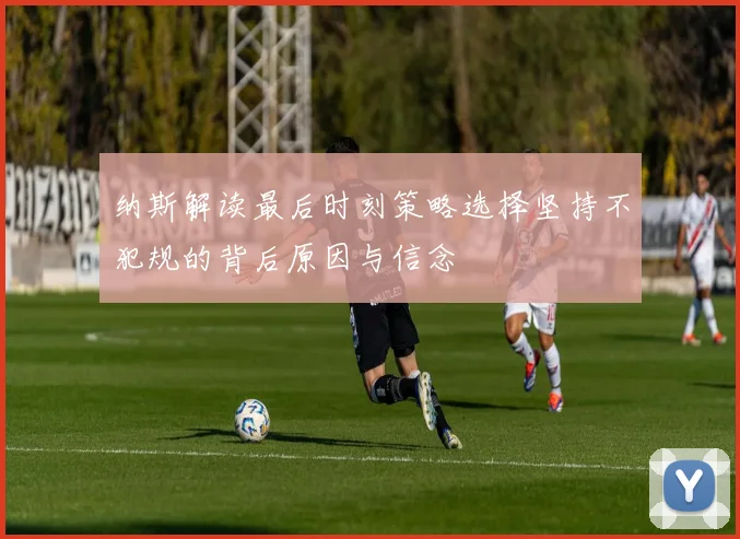 纳斯解读最后时刻策略选择坚持不犯规的背后原因与信念