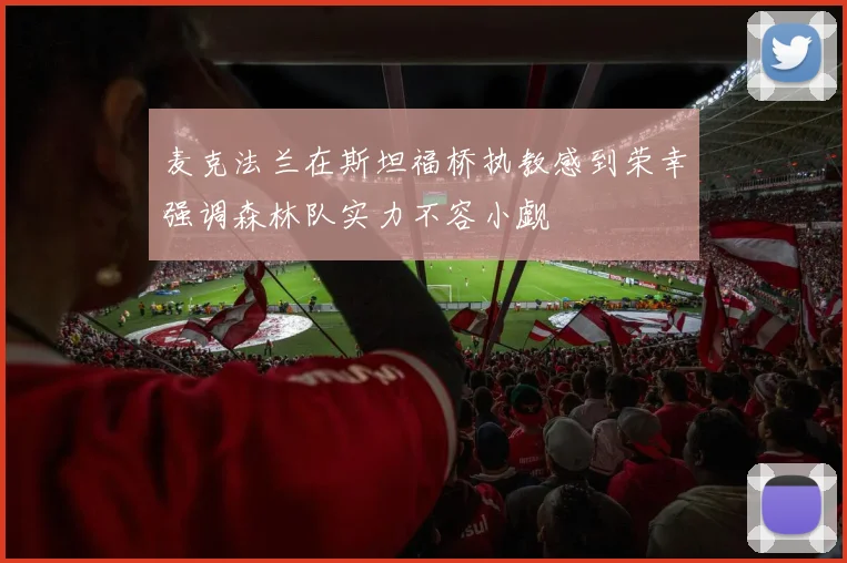 麦克法兰在斯坦福桥执教感到荣幸强调森林队实力不容小觑