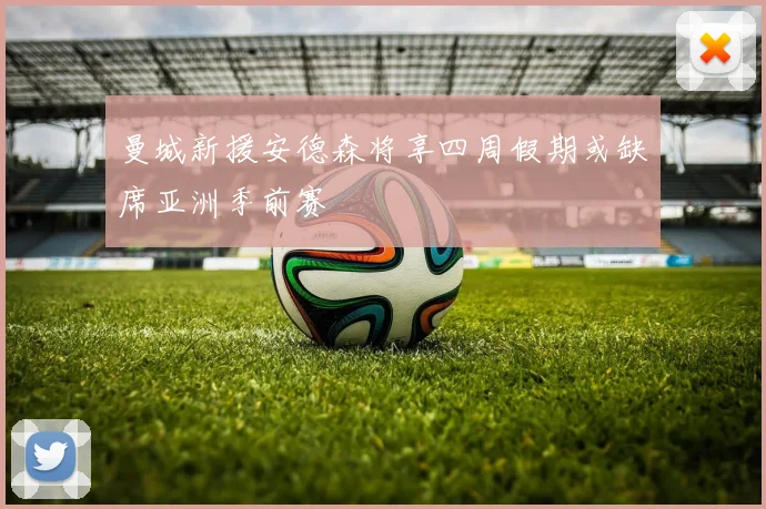 曼城新援安德森将享四周假期或缺席亚洲季前赛